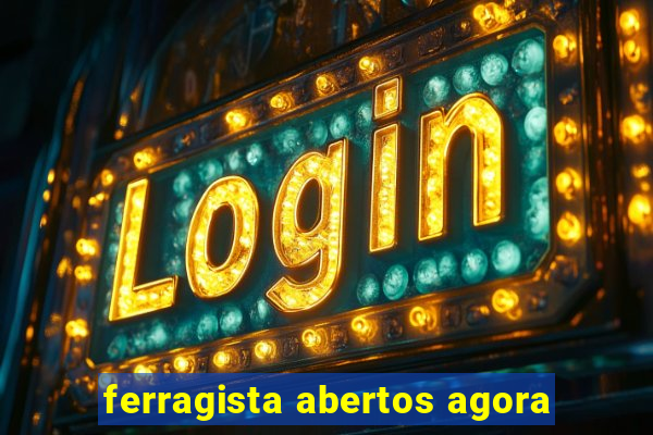 ferragista abertos agora